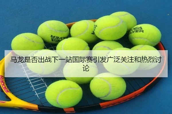 马龙是否出战下一站国际赛引发广泛关注和热烈讨论